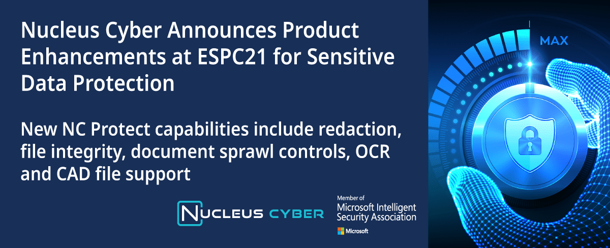 Nucleus Cyber Announces Product Enhancements at #ESPC21 for Sensitive Data Protection - Enhanced data protection capabilities offered in NC Protect include redaction, file integrity, document sprawl controls, OCR and CAD file support